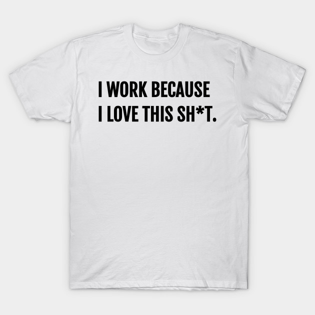 I Work Because I Love This Stuff Entrepreneur T-Shirt T-Shirt-TJ